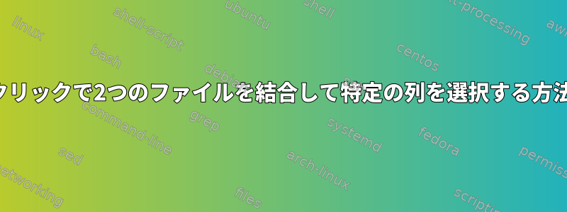 ワンクリックで2つのファイルを結合して特定の列を選択する方法は？