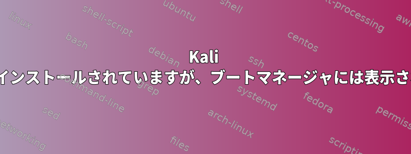 Kali Linuxがインストールされていますが、ブートマネージャには表示されません