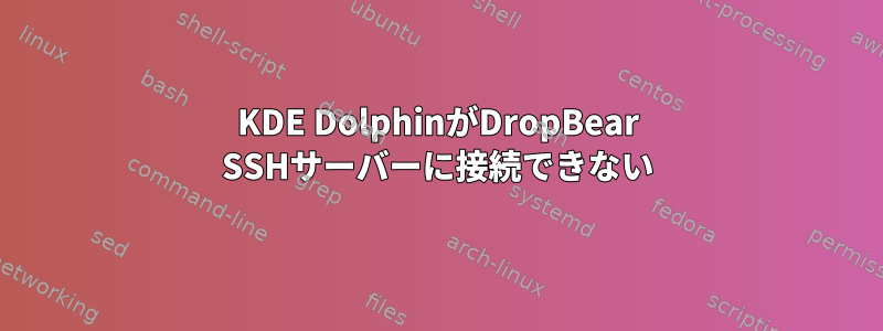 KDE DolphinがDropBear SSHサーバーに接続できない