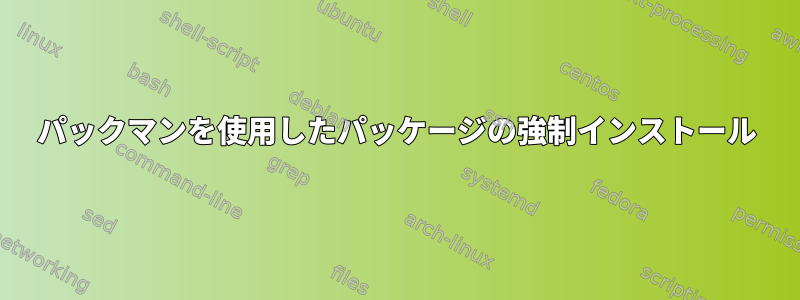 パックマンを使用したパッケージの強制インストール