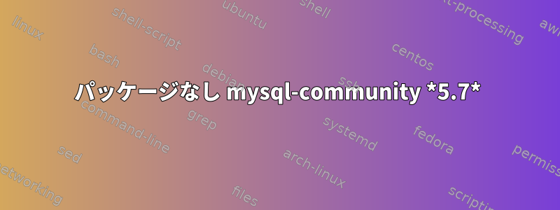 パッケージなし mysql-community *5.7*