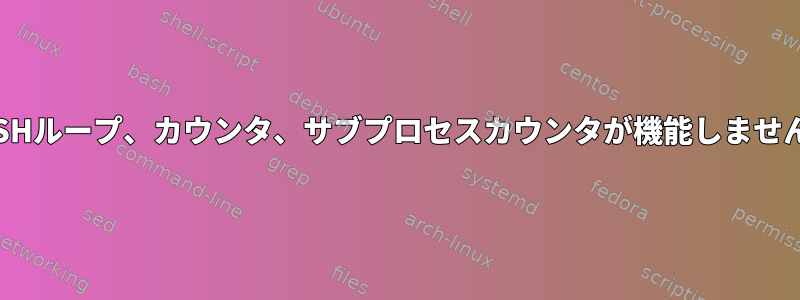 BASHループ、カウンタ、サブプロセスカウンタが機能しません。