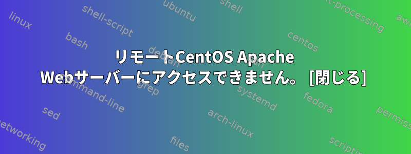 リモートCentOS Apache Webサーバーにアクセスできません。 [閉じる]