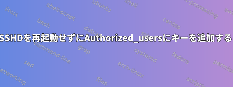 SSHDを再起動せずにAuthorized_usersにキーを追加する