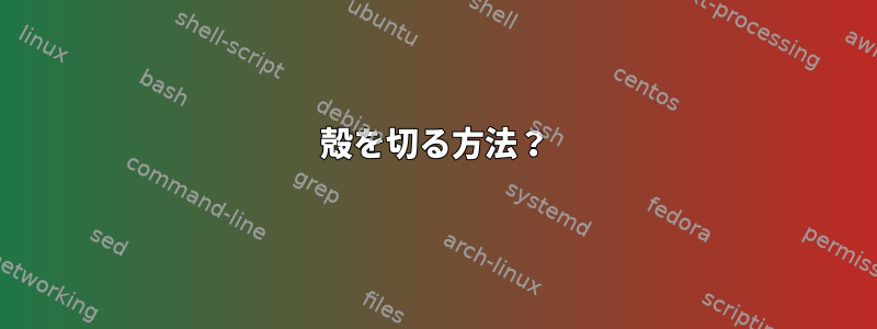 殻を切る方法？