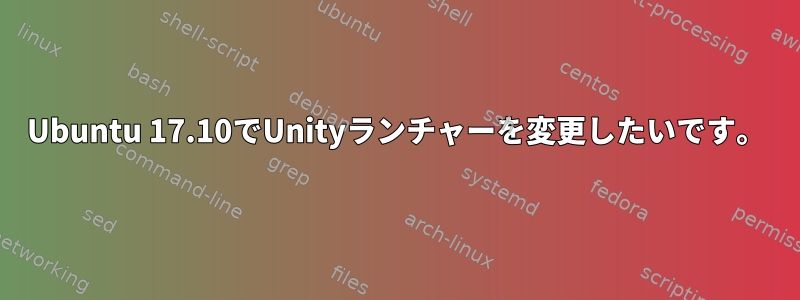 Ubuntu 17.10でUnityランチャーを変更したいです。