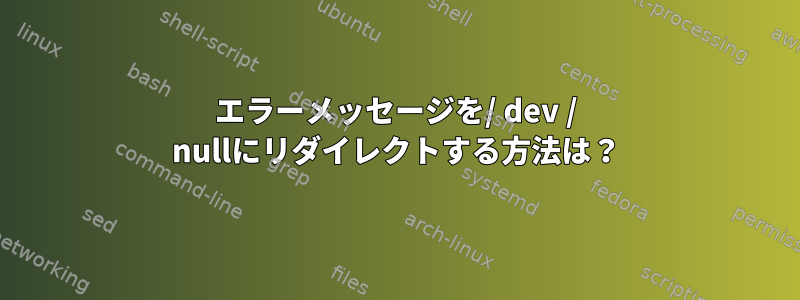 エラーメッセージを/ dev / nullにリダイレクトする方法は？