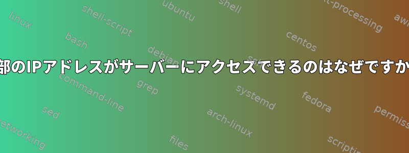 一部のIPアドレスがサーバーにアクセスできるのはなぜですか？