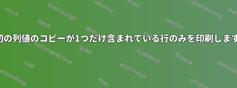 最初の列値のコピーが1つだけ含まれている行のみを印刷します。