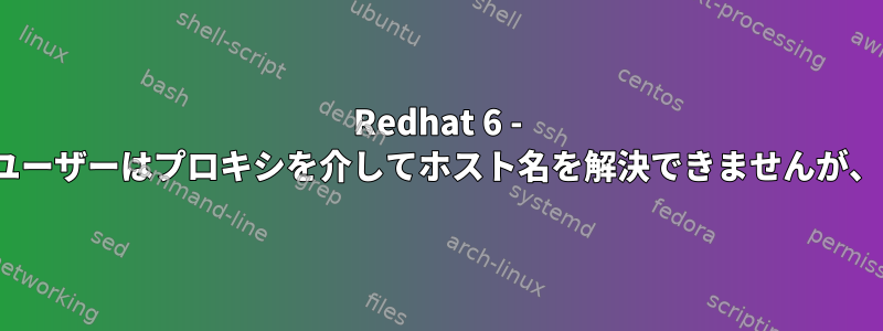 Redhat 6 - 一般ユーザーはプロキシを介してホスト名を解決できませんが、root