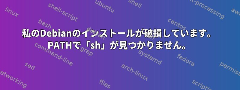 私のDebianのインストールが破損しています。 PATHで「sh」が見つかりません。