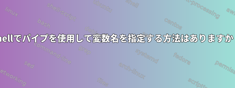 Shellでパイプを使用して変数名を指定する方法はありますか？