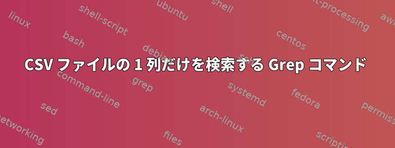 CSV ファイルの 1 列だけを検索する Grep コマンド