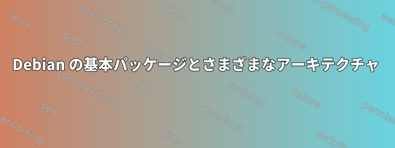 Debian の基本パッケージとさまざまなアーキテクチャ