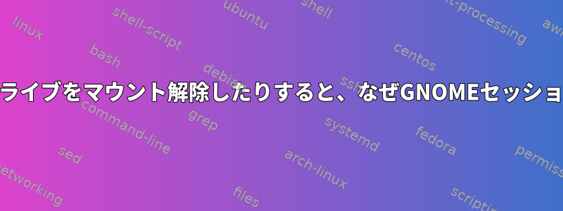 USBドライブを挿入したりUSBドライブをマウント解除したりすると、なぜGNOMEセッションからログアウトするのですか？