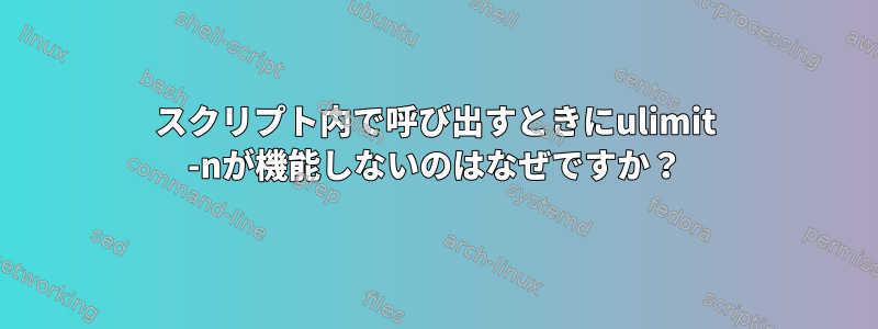 スクリプト内で呼び出すときにulimit -nが機能しないのはなぜですか？