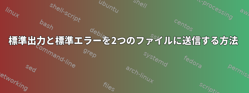 標準出力と標準エラーを2つのファイルに送信する方法