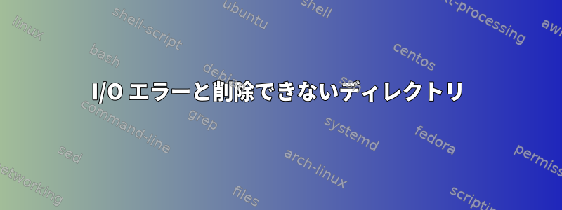 I/O エラーと削除できないディレクトリ