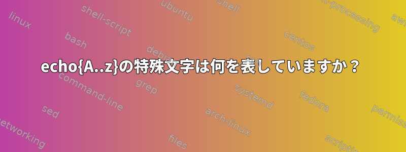 echo{A..z}の特殊文字は何を表していますか？