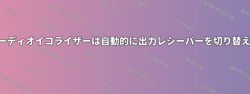 パルスオーディオイコライザーは自動的に出力レシーバーを切り替えますか？