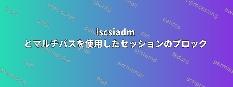 iscsiadm とマルチパスを使用したセッションのブロック