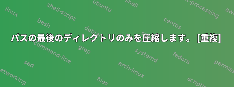 パスの最後のディレクトリのみを圧縮します。 [重複]