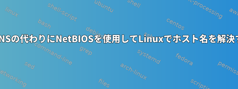 mDNSの代わりにNetBIOSを使用してLinuxでホスト名を解決する