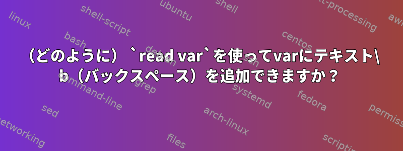 （どのように） `read var`を使ってvarにテキスト\ b（バックスペース）を追加できますか？