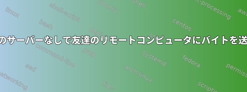 サードパーティのサーバーなしで友達のリモートコンピュータにバイトを送信する方法は？