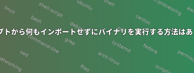 .pyスクリプトから何もインポートせずにバイナリを実行する方法はありますか？