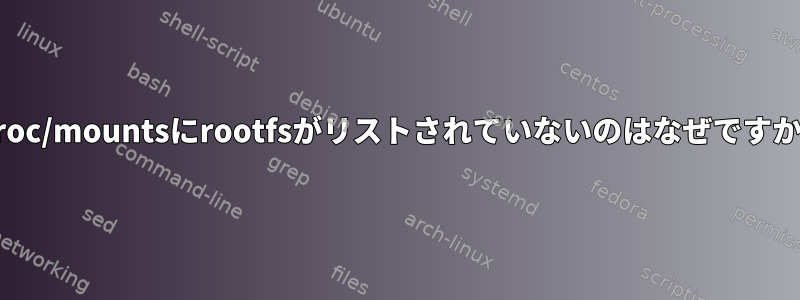 /proc/mountsにrootfsがリストされていないのはなぜですか？