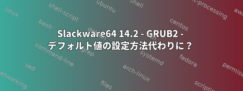 Slackware64 14.2 - GRUB2 - デフォルト値の設定方法代わりに？