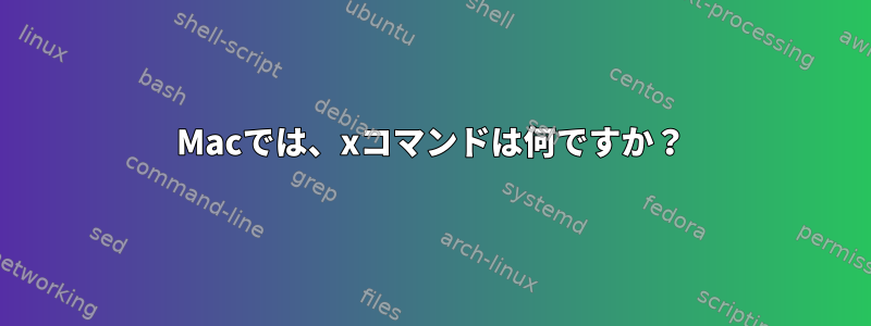 Macでは、xコマンドは何ですか？