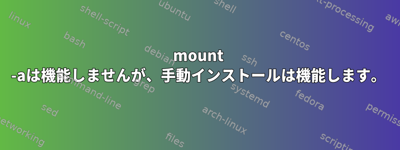 mount -aは機能しませんが、手動インストールは機能します。