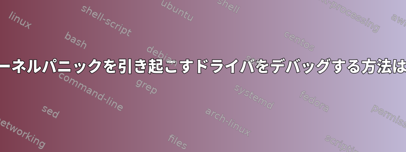 カーネルパニックを引き起こすドライバをデバッグする方法は？