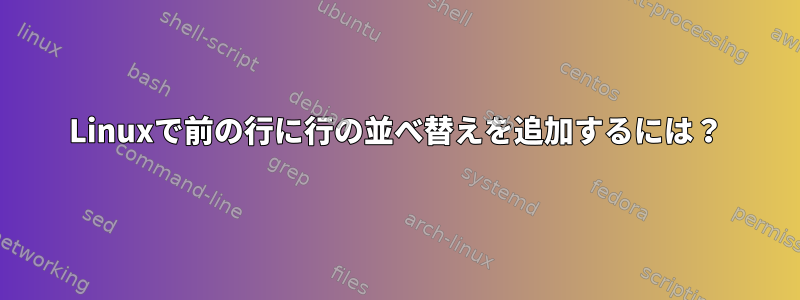 Linuxで前の行に行の並べ替えを追加するには？