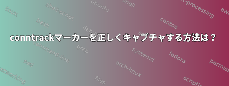 conntrackマーカーを正しくキャプチャする方法は？