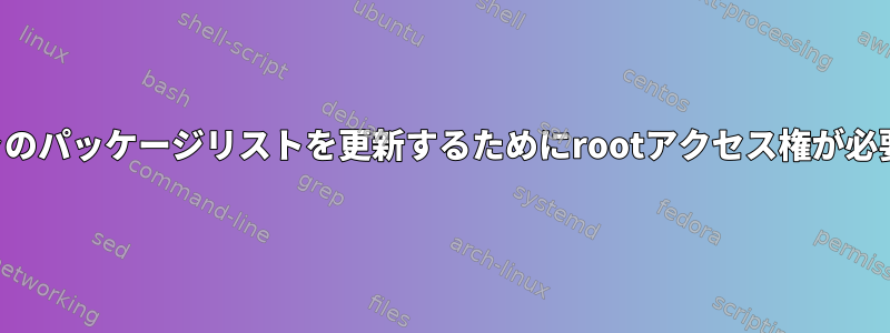 パッケージマネージャのパッケージリストを更新するためにrootアクセス権が必要なのはなぜですか？