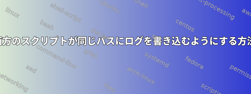 両方のスクリプトが同じパスにログを書き込むようにする方法