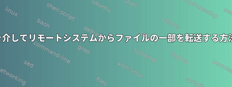 SCPを介してリモートシステムからファイルの一部を転送する方法は？