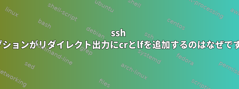 ssh -tオプションがリダイレクト出力にcrとlfを追加するのはなぜですか？