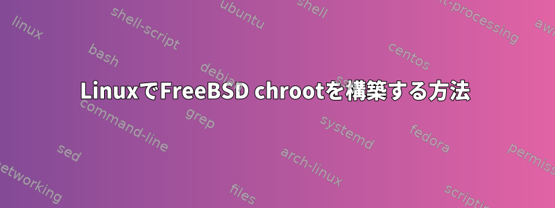 LinuxでFreeBSD chrootを構築する方法