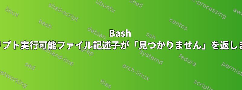 Bash スクリプト実行可能ファイル記述子が「見つかりません」を返します。