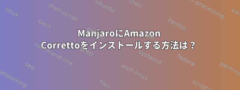 ManjaroにAmazon Correttoをインストールする方法は？