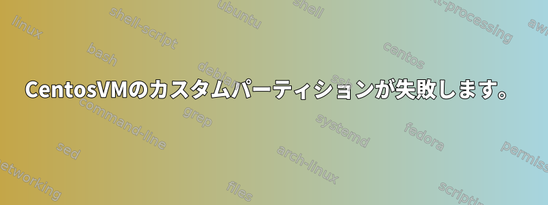 CentosVMのカスタムパーティションが失敗します。