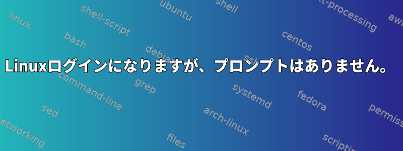 Linuxログインになりますが、プロンプトはありません。