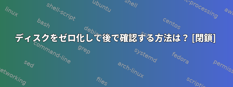 ディスクをゼロ化して後で確認する方法は？ [閉鎖]