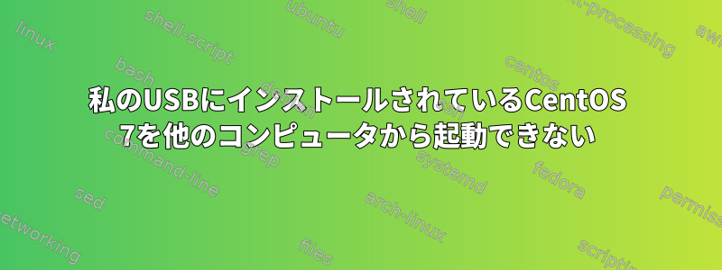 私のUSBにインストールされているCentOS 7を他のコンピュータから起動できない