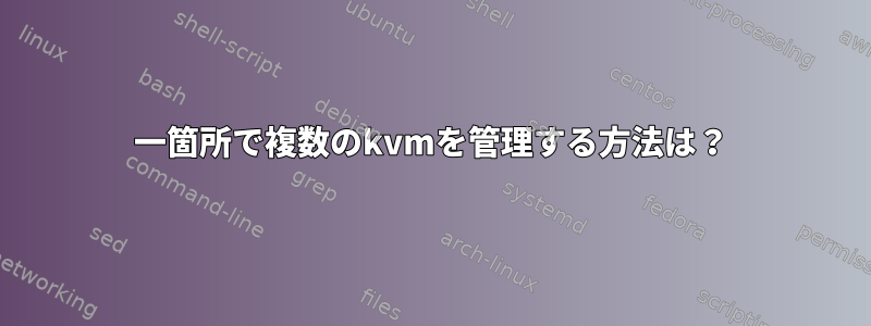 一箇所で複数のkvmを管理する方法は？