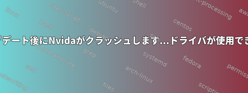 システムのアップデート後にNvidaがクラッシュします...ドライバが使用できなくなりました